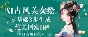AI古风美女绘：零基础3步生成绝美国潮IP，单日变现1k+-柒浠资源网