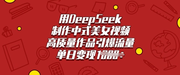 用DeepSeek制作中式美女视频，高质量作品引爆流量，单日变现多张-柒浠资源网