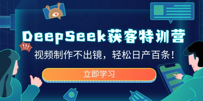 DeepSeek获客特训营，视频制作不出镜，轻松日产百条！-柒浠资源网