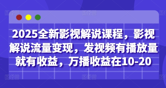 2025全新影视解说课程，影视解说流量变现，发视频有播放量就有收益，万播收益在10-20-柒浠资源网