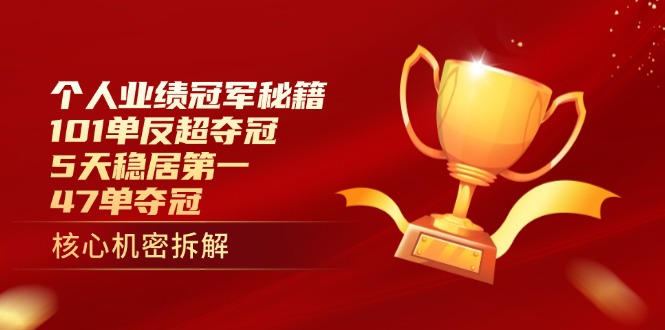 个人业绩冠军秘籍：101单反超夺冠，5天稳居第一，47单夺冠-柒浠资源网