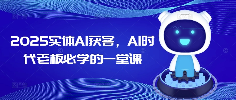 2025实体AI获客，AI时代老板必学的一堂课-柒浠资源网