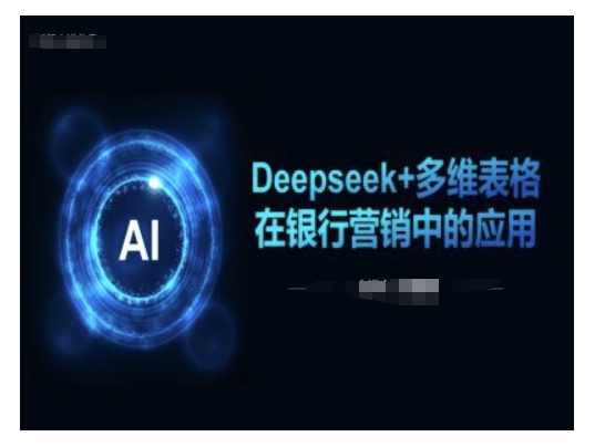Deepseek+多维表格在银行营销场景中的应用-柒浠资源网