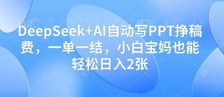 DeepSeek+AI自动写PPT挣稿费，一单一结，小白宝妈也能轻松日入2张-柒浠资源网