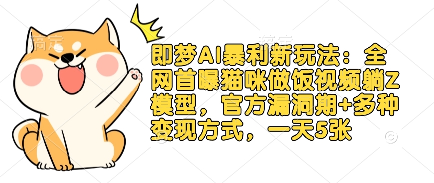 即梦AI暴利新玩法：全网首曝猫咪做饭视频躺Z模型，官方漏洞期+多种变现方式，一天5张-柒浠资源网