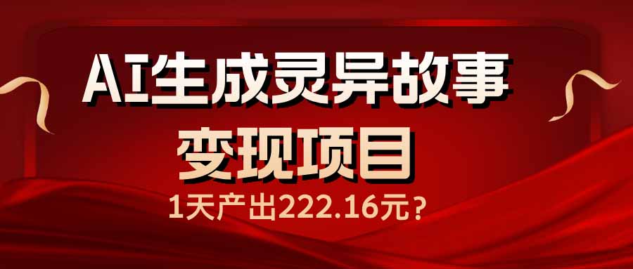 AI生成灵异故事变现项目，1天产出222.16元-柒浠资源网