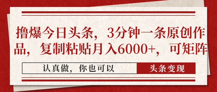 撸爆今日头条，3分钟一条原创作品，复制粘贴月入6000+，可矩阵-柒浠资源网