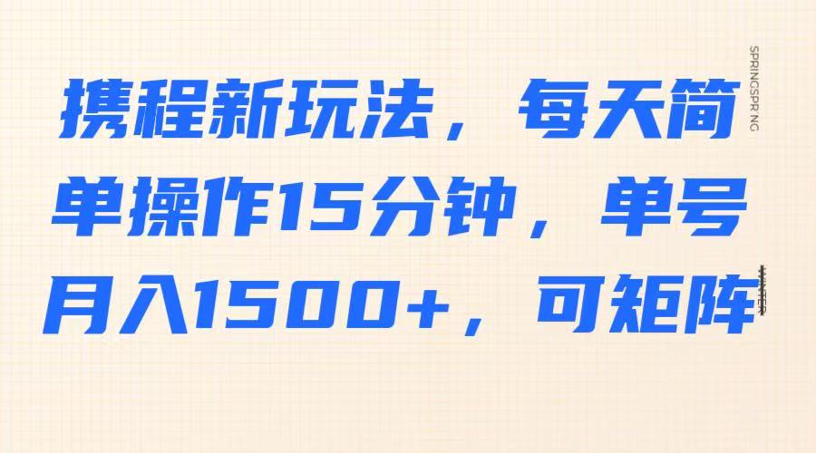 携程新玩法，每天简单操作15分钟，单号月入1500+，可矩阵-柒浠资源网