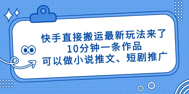快手直接搬运最新玩法来了，10分钟一条作品，可以做小说推文、短剧推广…-柒浠资源网
