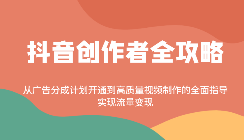 抖音创作者全攻略：从广告分成计划开通到高质量视频制作的全面指导，实现流量变现-柒浠资源网