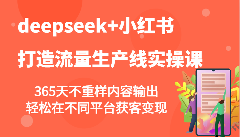 deepseek+小红书打造流量生产线实操课,365天不重样内容输出,轻松在不同平台获客变现-柒浠资源网