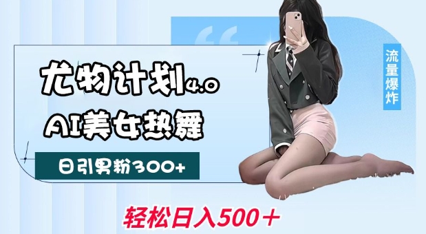 尤物计划4.0，AI美女热舞引爆流量，不限流不封号，轻松月入1W+-柒浠资源网