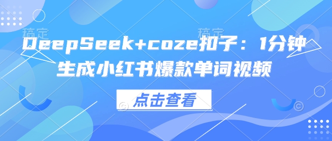 DeepSeek+coze扣子：1分钟生成小红书爆款单词视频-柒浠资源网