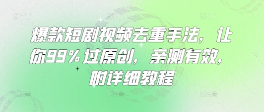 爆款短剧视频去重手法，让你99%过原创，亲测有效，附详细教程-柒浠资源网