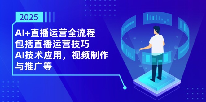 2025AI+直播运营全流程,包括直播运营技巧,AI技术应用,视频制作与推广等-柒浠资源网