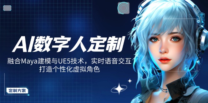 AI数字人定制，融合Maya建模与UE5技术，实时语音交互，打造个性化虚拟角色-柒浠资源网
