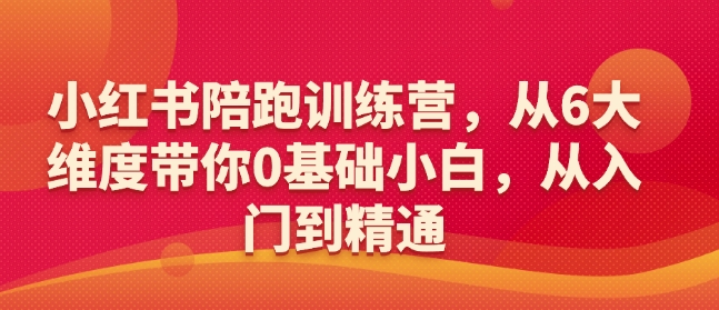 小红书陪跑训练营，从6大维度带你0基础小白，从入门到精通-柒浠资源网