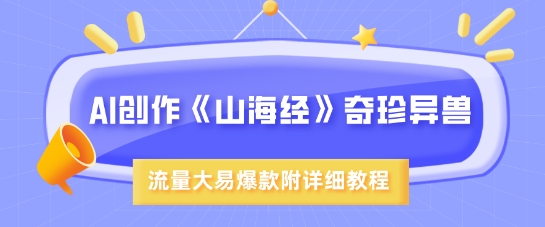 AI创作《山海经》奇珍异兽，超现实画风，流量大易爆款，附详细教程-柒浠资源网