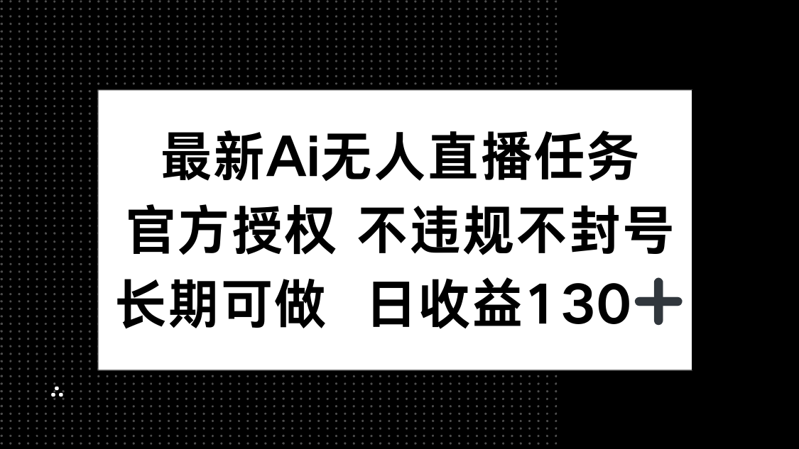 最新AI无人直播任务,官方授权 不违规不封号,长期可做,日收益130+-柒浠资源网