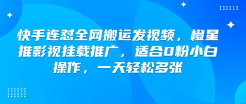 快手连怼全网搬运发视频，橙星推影视挂载推广，适合0粉小白操作，一天轻松多张-柒浠资源网