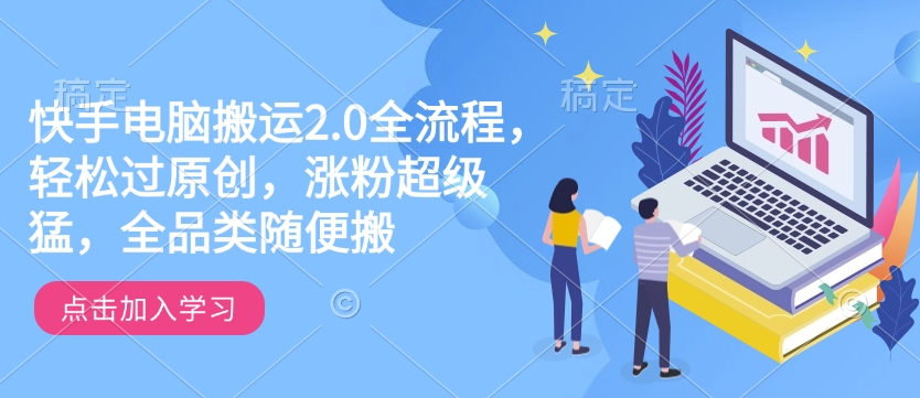 快手电脑搬运2.0全流程，轻松过原创，涨粉超级猛，全品类随便搬-柒浠资源网